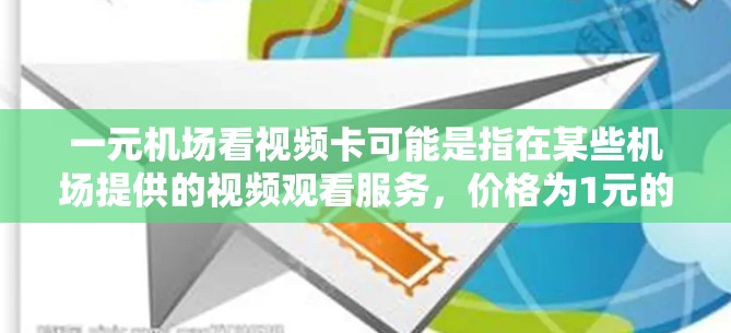 一元机场看视频卡可能是指在某些机场提供的视频观看服务，价格为1元的视频卡。以下是一些可能的解释和建议