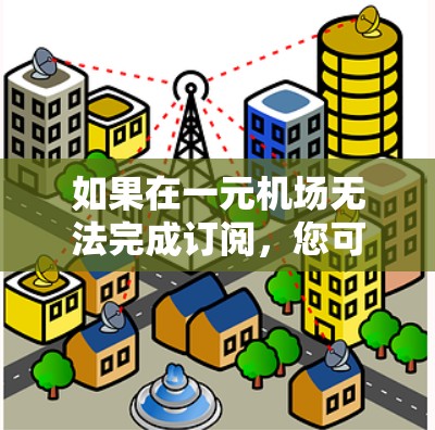 如果在一元机场无法完成订阅，您可以按照以下步骤进行解决