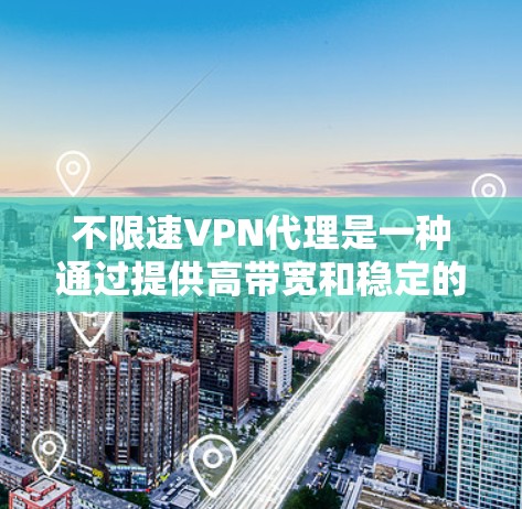 不限速VPN代理是一种通过提供高带宽和稳定的网络连接，满足用户对速度和带宽需求的解决方案。以下是对不限速VPN代理的详细分析和总结