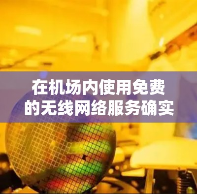 在机场内使用免费的无线网络服务确实是可行的，但具体方式和服务提供商因机场而异。以下是一些常见的机场免费无线网络服务信息