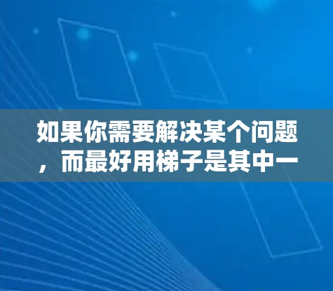 如果你需要解决某个问题，而最好用梯子是其中一种方法，但你担心使用梯子可能不太安全或效率不高，我可以提供一些替代方案或建议