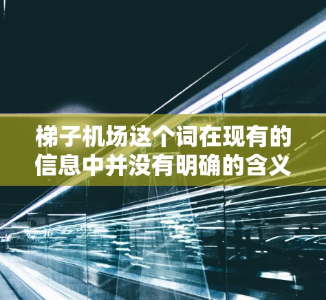 梯子机场这个词在现有的信息中并没有明确的含义或具体的机场名称。如果您指的是某个特定的机场，可能是想表达某种特定的设施或设备，例如使用梯子来辅助机场的某些操作。以下是一些可能的解释