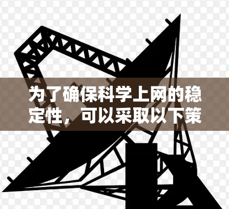 为了确保科学上网的稳定性，可以采取以下策略和技术
