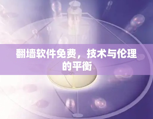 翻墙软件免费，技术与伦理的平衡