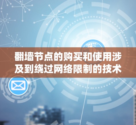 翻墙节点的购买和使用涉及到绕过网络限制的技术，具体操作和合法性因地区和网络环境而异。在某些国家和地区，使用翻墙技术可能涉及法律问题，尤其是在中国大陆，使用翻墙工具可能会受到法律制裁