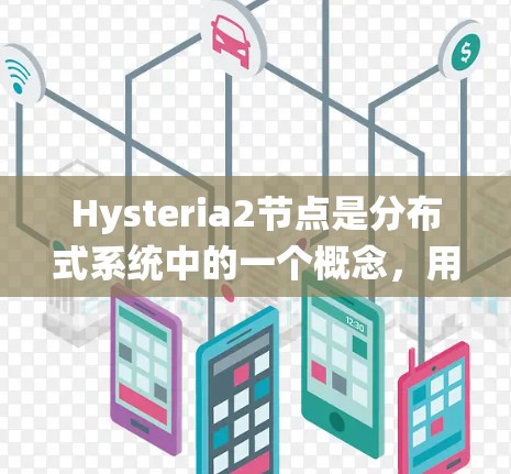 Hysteria2节点是分布式系统中的一个概念，用于管理和协调分布式任务，确保系统的高可用性和弹性。以下是对Hysteria2节点的详细总结