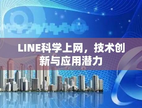 LINE科学上网，技术创新与应用潜力