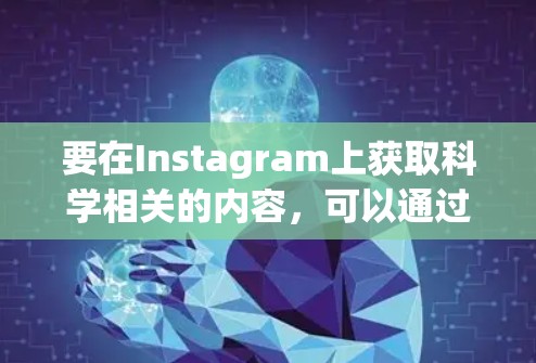 要在Instagram上获取科学相关的内容，可以通过以下几种方式
