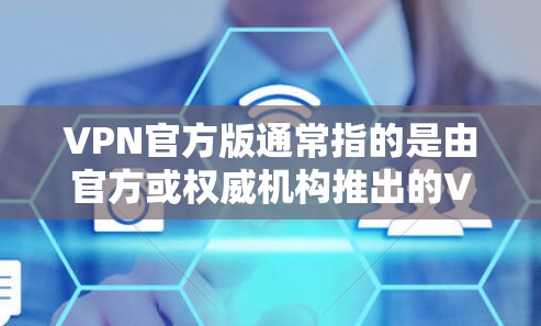 VPN官方版通常指的是由官方或权威机构推出的VPN软件或服务，旨在提供安全、可靠且高效的网络连接解决方案。这些官方版VPN通常经过严格的审核和认证，确保其符合特定的安全标准和法律法规