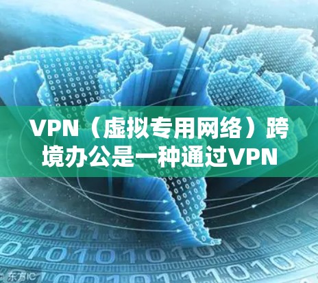 VPN（虚拟专用网络）跨境办公是一种通过VPN技术实现跨国办公的解决方案，能够为用户提供安全、稳定、高效的网络连接服务。以下是关于VPN跨境办公的一些详细信息和建议