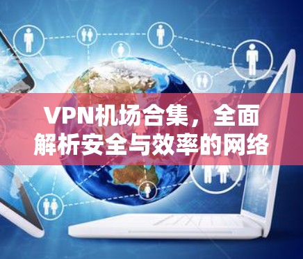 VPN机场合集，全面解析安全与效率的网络解决方案