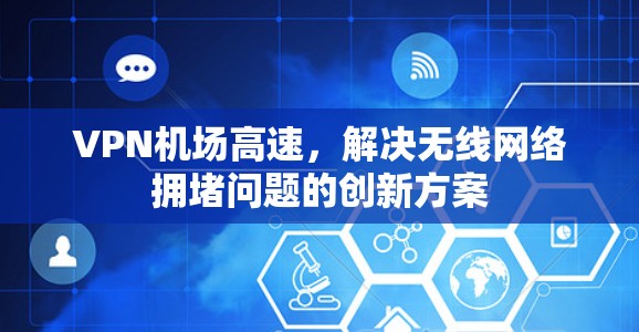 VPN机场高速，解决无线网络拥堵问题的创新方案