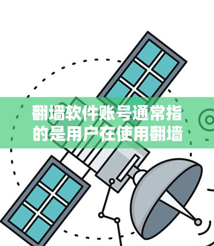 翻墙软件账号通常指的是用户在使用翻墙软件时所需的登录账号，用于访问受限的网站或内容。以下是对翻墙软件账号的一些关键点