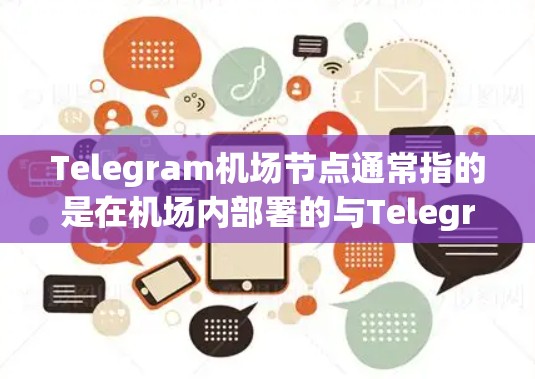 Telegram机场节点通常指的是在机场内部署的与Telegram相关的自动化服务机器人，旨在通过即时通讯工具提升旅客的服务体验。以下是对这些节点的详细分析