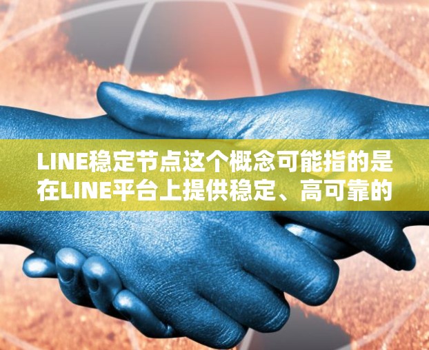 LINE稳定节点这个概念可能指的是在LINE平台上提供稳定、高可靠的节点服务。以下是一些可能的解释和相关信息