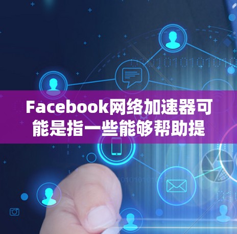 Facebook网络加速器可能是指一些能够帮助提高访问 Facebook 网络速度的工具或方法。以下是一些可能的解决方案