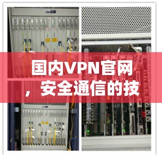 国内VPN官网，安全通信的技术与应用分析