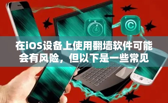 在iOS设备上使用翻墙软件可能会有风险，但以下是一些常见的翻墙软件及其安装方法。请注意，这些信息仅供研究和参考，使用翻墙软件可能涉及法律和安全问题，建议谨慎使用