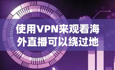 使用VPN来观看海外直播可以绕过地区限制，确保隐私和安全。以下是详细的步骤和建议