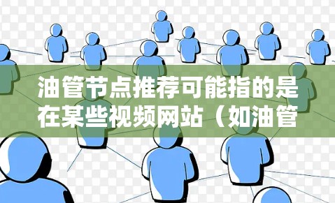 油管节点推荐可能指的是在某些视频网站（如油管视频网站）中，推荐算法基于用户的观看历史、兴趣偏好、内容类型等因素，来推测用户可能感兴趣的视频内容。这些推荐通常基于协同过滤、内容相关性分析等技术实现