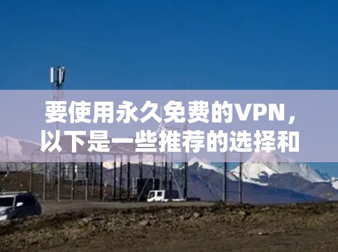 要使用永久免费的VPN，以下是一些推荐的选择和注意事项