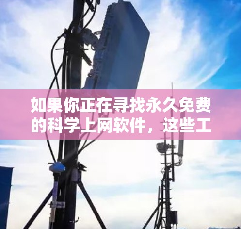 如果你正在寻找永久免费的科学上网软件，这些工具可能会对你有所帮助