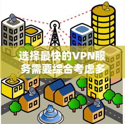 选择最快的VPN服务需要综合考虑多个因素，以下是一些关键点，帮助你找到最适合的解决方案