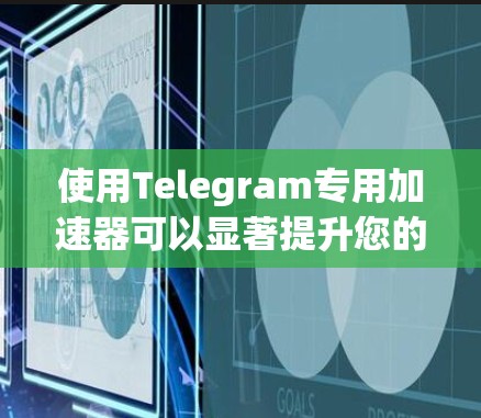 使用Telegram专用加速器可以显著提升您的使用体验，以下是关于Telegram加速器的一些关键点和建议