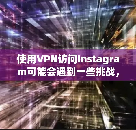 使用VPN访问Instagram可能会遇到一些挑战，因为Instagram的服务器可能会检测到你使用了VPN，并采取措施限制你的访问。以下是一些可能的解决方案和注意事项