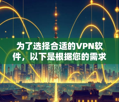 为了选择合适的VPN软件，以下是根据您的需求整理出的建议步骤和最终推荐