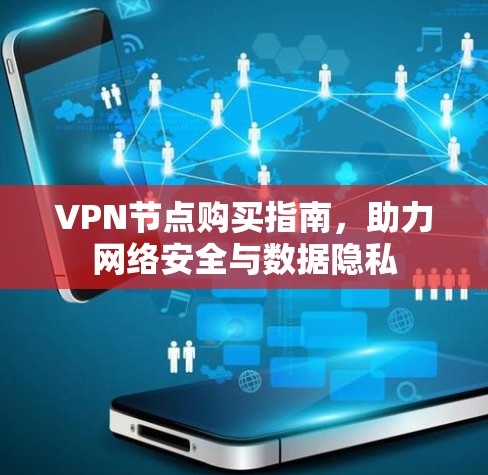 VPN节点购买指南，助力网络安全与数据隐私
