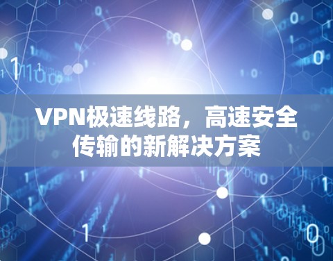 VPN极速线路，高速安全传输的新解决方案