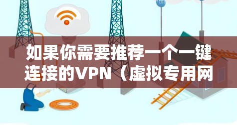 如果你需要推荐一个一键连接的VPN（虚拟专用网络）以下是一些常见的推荐和考虑因素，帮助你选择最适合的VPN服务