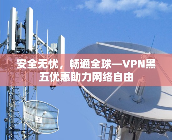 安全无忧，畅通全球—VPN黑五优惠助力网络自由