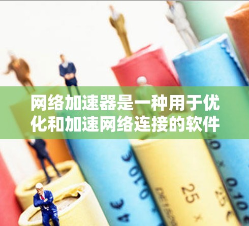 网络加速器是一种用于优化和加速网络连接的软件或硬件，它通过缓存、智能调度或其他技术来提高数据传输速度和稳定性。要下载最新版本的网络加速器，请按照以下步骤操作